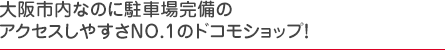 大阪市内なのに駐車場完備のアクセスしやすさNO.1のドコモショップ！
